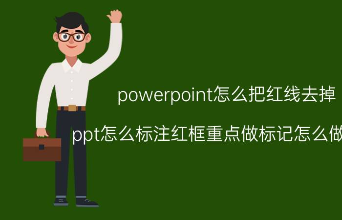 powerpoint怎么把红线去掉 ppt怎么标注红框重点做标记怎么做动画？